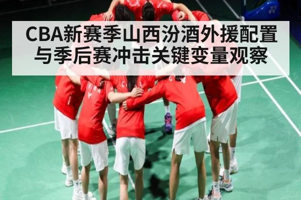 CBA新赛季山西汾酒外援配置与季后赛冲击关键变量观察 | SABA SPORTS